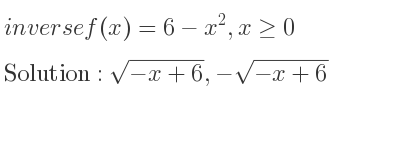 The inverse of f(x)=6-x^2,x>= 0 is sqrt(-x+6),-sqrt(-x+6)